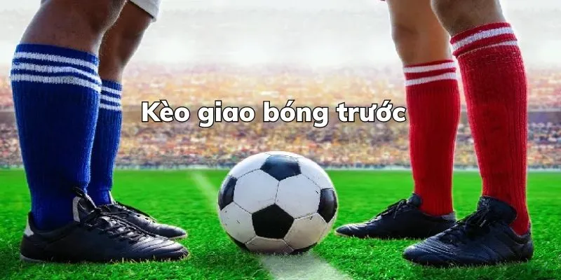 kèo giao bóng trước 1